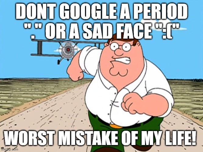 Peter Griffin running away | DONT GOOGLE A PERIOD "." OR A SAD FACE ":("; WORST MISTAKE OF MY LIFE! | image tagged in peter griffin running away | made w/ Imgflip meme maker