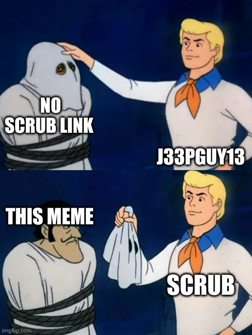 Scooby doo mask reveal | NO SCRUB LINK; J33PGUY13; THIS MEME; SCRUB | image tagged in scooby doo mask reveal | made w/ Imgflip meme maker