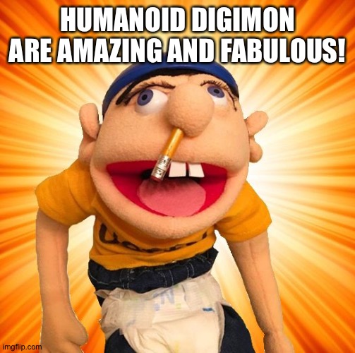 Jeffy is a huge fan of Humanoid Digimon | HUMANOID DIGIMON ARE AMAZING AND FABULOUS! | image tagged in jeffy says what | made w/ Imgflip meme maker