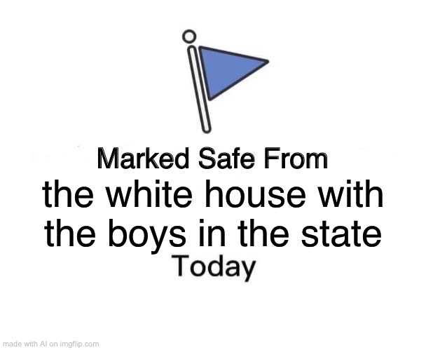 Marked Safe From | the white house with the boys in the state | image tagged in memes,marked safe from,ai meme | made w/ Imgflip meme maker
