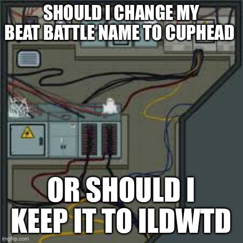 Electrical among us | SHOULD I CHANGE MY BEAT BATTLE NAME TO CUPHEAD; OR SHOULD I KEEP IT TO ILDWTD | image tagged in electrical among us | made w/ Imgflip meme maker