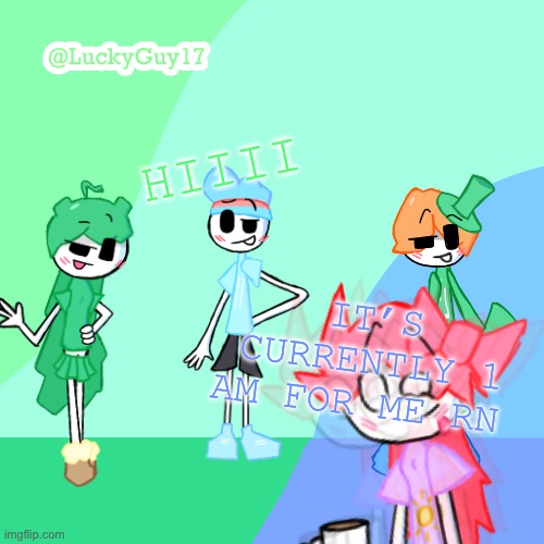 Checking on the night time MSMG users, wsp? | HIIII; IT’S CURRENTLY 1 AM FOR ME RN | image tagged in luckyguy17 template | made w/ Imgflip meme maker