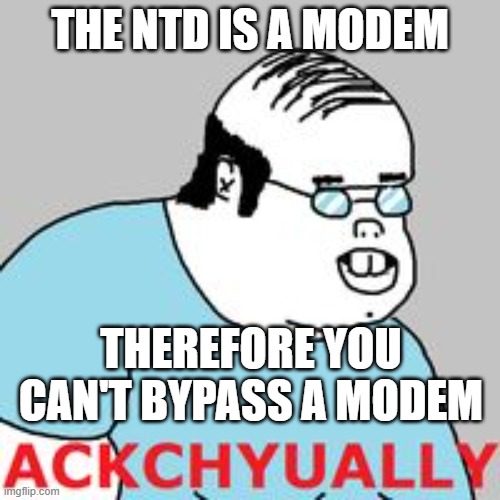 ackchyually | THE NTD IS A MODEM; THEREFORE YOU CAN'T BYPASS A MODEM | image tagged in ackchyually | made w/ Imgflip meme maker