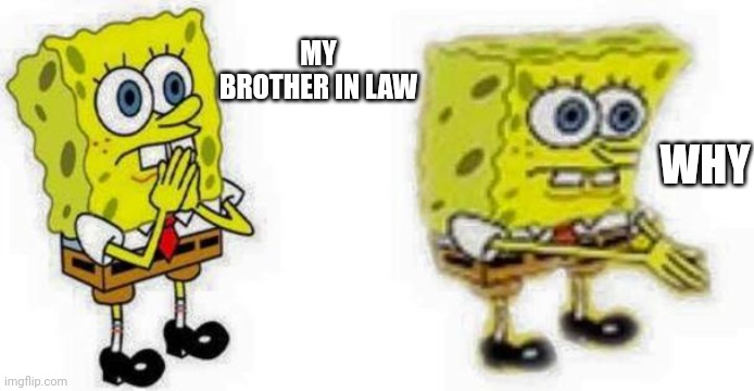 Spongebob *Inhale* Boi | MY BROTHER IN LAW WHY | image tagged in spongebob inhale boi | made w/ Imgflip meme maker