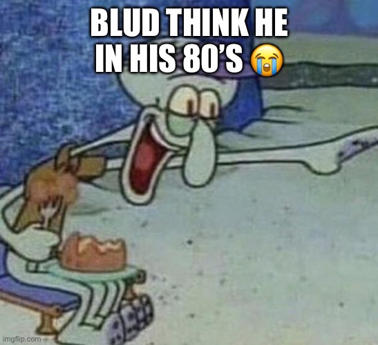 Squidward Point and Laugh | BLUD THINK HE IN HIS 80’S ? | image tagged in squidward point and laugh | made w/ Imgflip meme maker