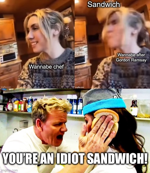 Wannabe chef Sandwich Wannabe after Gordon Ramsay YOU’RE AN IDIOT SANDWICH! | image tagged in sandwich slap 2 0,gordon ramsay idiot sandwich | made w/ Imgflip meme maker