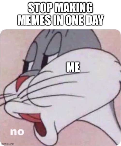 I am just bored | STOP MAKING MEMES IN ONE DAY; ME | image tagged in bugs bunny no | made w/ Imgflip meme maker