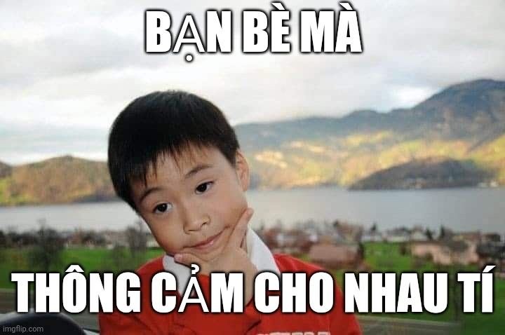 BẠN BÈ MÀ; THÔNG CẢM CHO NHAU TÍ | made w/ Imgflip meme maker