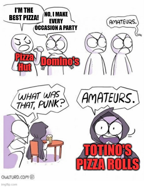 I drool over Lunchable's Pizza | NO, I MAKE EVERY OCCASION A PARTY; I'M THE BEST PIZZA! Domino's; Pizza Hut; TOTINO'S PIZZA ROLLS | image tagged in amateurs | made w/ Imgflip meme maker
