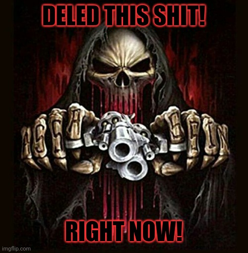 badass skeleton | DELED THIS SHIT! RIGHT NOW! | image tagged in badass skeleton | made w/ Imgflip meme maker