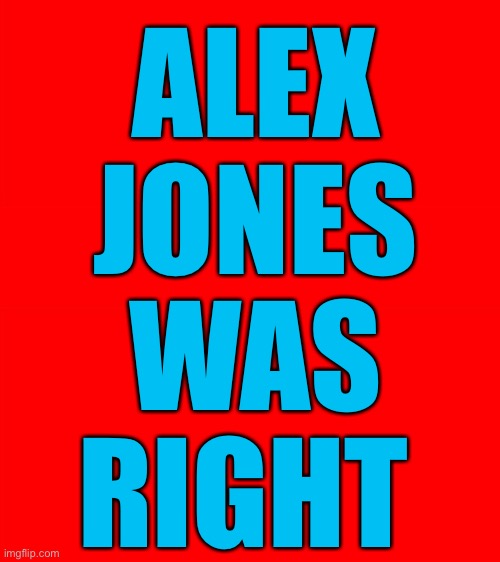 Bigass red blank template | ALEX
JONES
WAS
RIGHT | image tagged in bigass red blank template | made w/ Imgflip meme maker