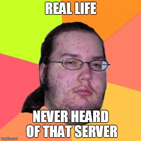 Butthurt Dweller | REAL LIFE NEVER HEARD OF THAT SERVER | image tagged in memes,butthurt dweller | made w/ Imgflip meme maker