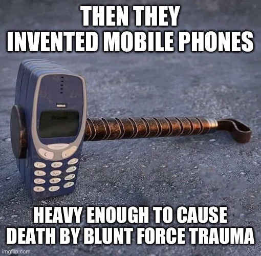 Nokia Phone Thor hammer | THEN THEY INVENTED MOBILE PHONES; HEAVY ENOUGH TO CAUSE DEATH BY BLUNT FORCE TRAUMA | image tagged in nokia phone thor hammer | made w/ Imgflip meme maker