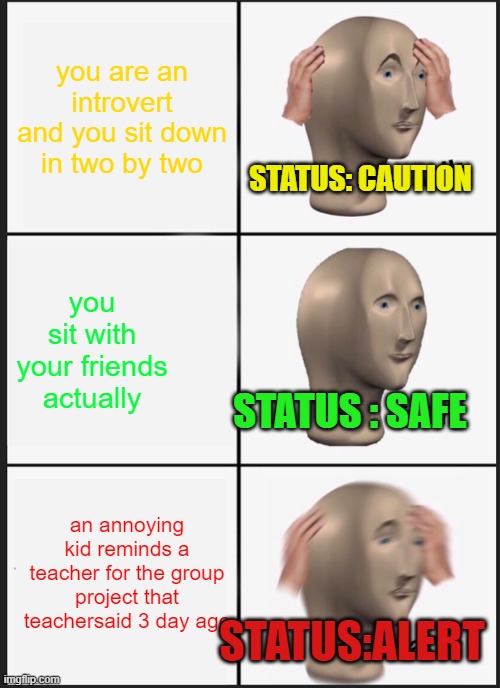 introverts vs annoying kid reminds teacher about the thing they forgot | you are an introvert and you sit down in two by two; STATUS: CAUTION; you sit with your friends actually; STATUS : SAFE; an annoying kid reminds a teacher for the group project that teachersaid 3 day ago; STATUS:ALERT | image tagged in memes,panik kalm panik | made w/ Imgflip meme maker