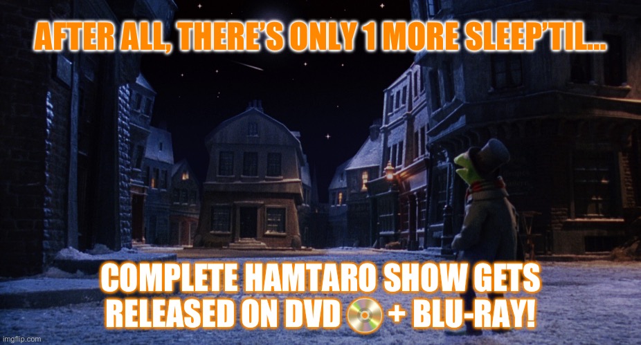 Muppet Christmas Carol Kermit One More Sleep | AFTER ALL, THERE’S ONLY 1 MORE SLEEP’TIL…; COMPLETE HAMTARO SHOW GETS RELEASED ON DVD 📀 + BLU-RAY! | image tagged in muppet christmas carol kermit one more sleep | made w/ Imgflip meme maker