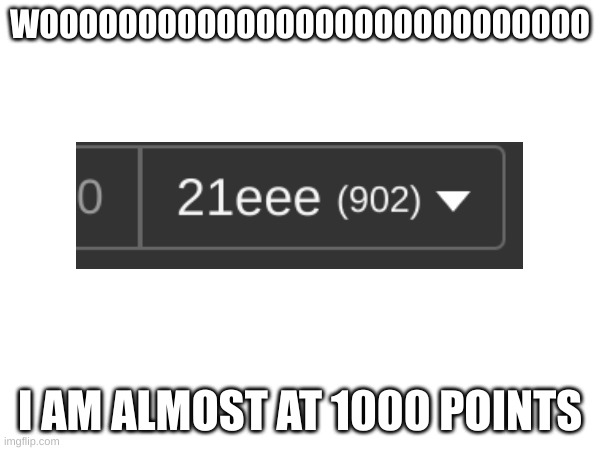 celebrate | WOOOOOOOOOOOOOOOOOOOOOOOOOOOO; I AM ALMOST AT 1000 POINTS | image tagged in me,de points,almost 1000,yey | made w/ Imgflip meme maker