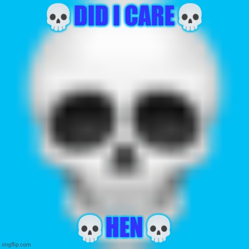 Skull emoji | ?DID I CARE? ?HEN? | image tagged in skull emoji | made w/ Imgflip meme maker