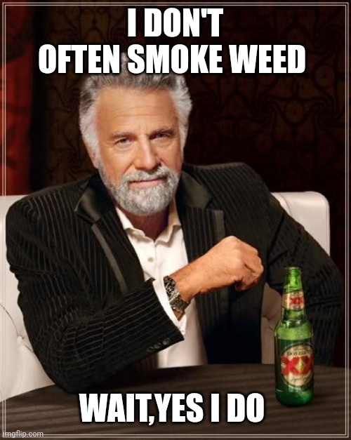 The Most Interesting Man In The World Meme | I DON'T OFTEN SMOKE WEED; WAIT,YES I DO | image tagged in memes,the most interesting man in the world | made w/ Imgflip meme maker