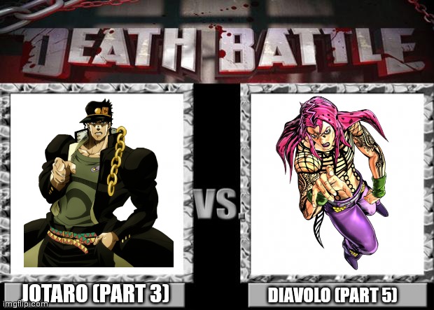 I'd say Jotaro | JOTARO (PART 3); DIAVOLO (PART 5) | image tagged in death battle,jojo's bizarre adventure,jjba,jojo,jotaro,diavolo | made w/ Imgflip meme maker
