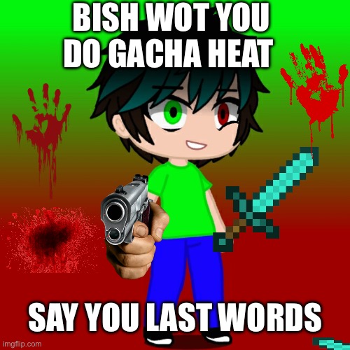 Annoyed Spire | BISH WOT YOU DO GACHA HEAT; SAY YOU LAST WORDS | image tagged in annoyed spire | made w/ Imgflip meme maker