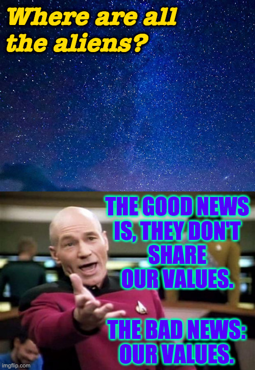 Hopefully any politics between the stars is more respectable. | Where are all
the aliens? THE GOOD NEWS
IS, THEY DON'T
SHARE
OUR VALUES. THE BAD NEWS:
OUR VALUES. | image tagged in startrek,memes,aliens,politics,preachy | made w/ Imgflip meme maker