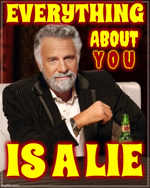 The Most Interesting Man In The World Is A Lie | EVERYTHING; ABOUT
Y O U; Y O U; IS A LIE | image tagged in memes,the most interesting man in the world,lies,liars,deceivers,toxic masculinity | made w/ Imgflip meme maker