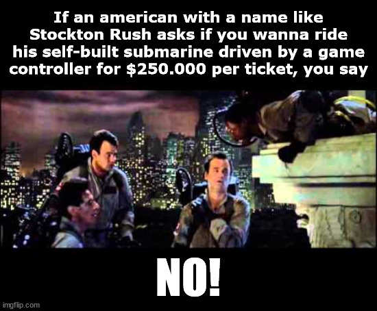 Ghostbusters Are You A God | If an american with a name like Stockton Rush asks if you wanna ride his self-built submarine driven by a game controller for $250.000 per ticket, you say; NO! | image tagged in ghostbusters are you a god,titanic,submarine | made w/ Imgflip meme maker