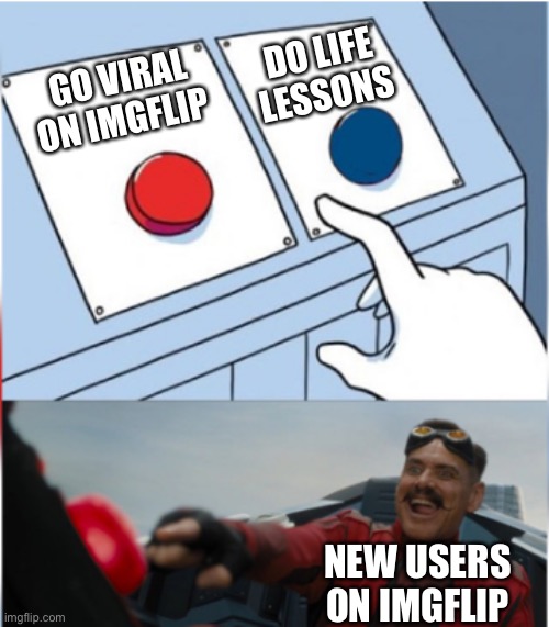 STOP BEGGING 4 UPVOTES | DO LIFE LESSONS; GO VIRAL ON IMGFLIP; NEW USERS ON IMGFLIP | image tagged in robotnik pressing red button,memes,true,funny,imgflip | made w/ Imgflip meme maker