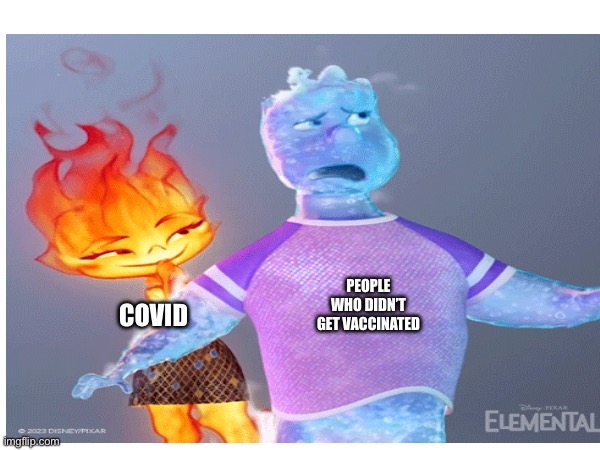 Covid enjoyed that | PEOPLE WHO DIDN’T GET VACCINATED; COVID | image tagged in elements,stop reading the tags,you have been eternally cursed for reading the tags | made w/ Imgflip meme maker