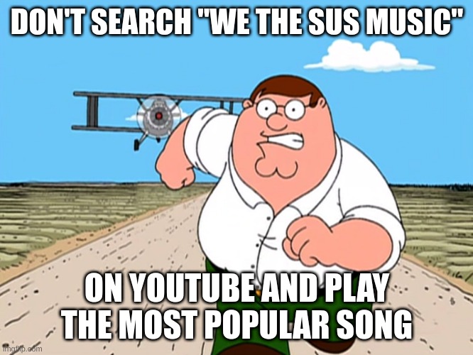 Only do this if you think dirty | DON'T SEARCH "WE THE SUS MUSIC"; ON YOUTUBE AND PLAY THE MOST POPULAR SONG | image tagged in peter griffin running away | made w/ Imgflip meme maker