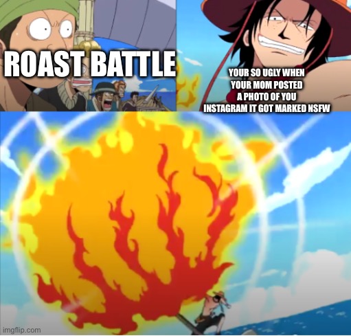 Roasted by Ace | YOUR SO UGLY WHEN YOUR MOM POSTED A PHOTO OF YOU INSTAGRAM IT GOT MARKED NSFW; ROAST BATTLE | image tagged in roasted by ace | made w/ Imgflip meme maker