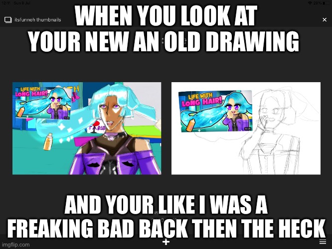 WHEN YOU LOOK AT YOUR NEW AN OLD DRAWING; AND YOUR LIKE I WAS A FREAKING BAD BACK THEN THE HECK | made w/ Imgflip meme maker