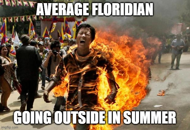 burning man | AVERAGE FLORIDIAN; GOING OUTSIDE IN SUMMER | image tagged in burning man | made w/ Imgflip meme maker