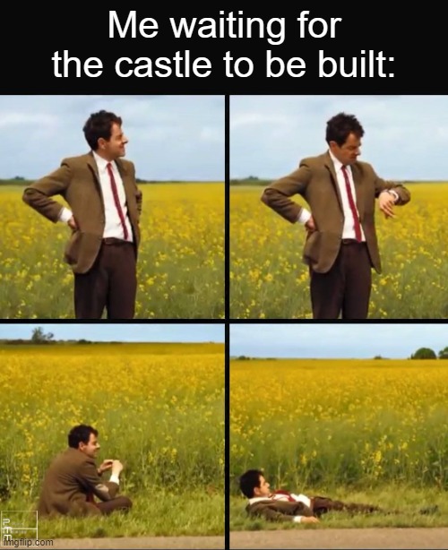 Mr bean waiting | Me waiting for the castle to be built: | image tagged in mr bean waiting,memes,smg4 | made w/ Imgflip meme maker