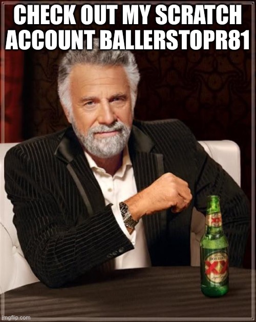 The Most Interesting Man In The World | CHECK OUT MY SCRATCH ACCOUNT BALLERSTOPR81 | image tagged in memes,the most interesting man in the world | made w/ Imgflip meme maker