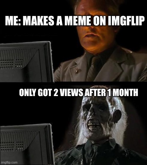 I'm Board | ME: MAKES A MEME ON IMGFLIP; ONLY GOT 2 VIEWS AFTER 1 MONTH | image tagged in memes,i'll just wait here,funny,true | made w/ Imgflip meme maker