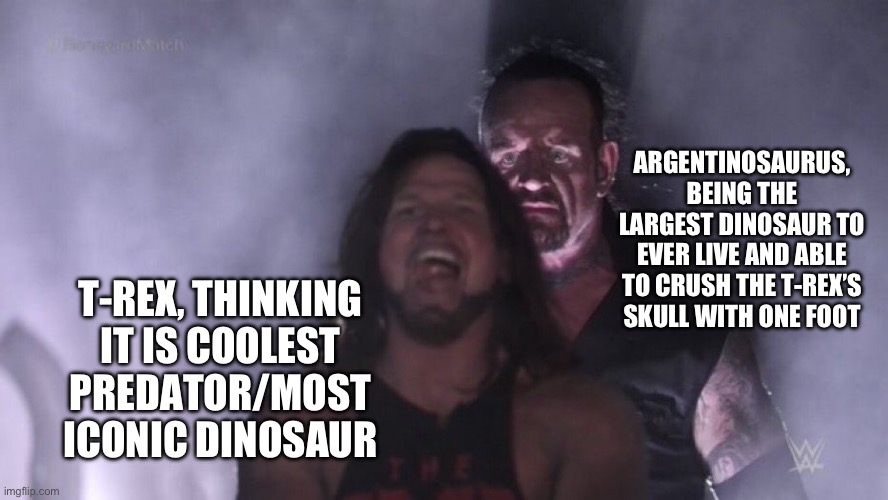 Sauropods were built different | ARGENTINOSAURUS, BEING THE LARGEST DINOSAUR TO EVER LIVE AND ABLE TO CRUSH THE T-REX’S SKULL WITH ONE FOOT; T-REX, THINKING IT IS COOLEST PREDATOR/MOST ICONIC DINOSAUR | image tagged in aj styles undertaker,dinosaurs,funny | made w/ Imgflip meme maker