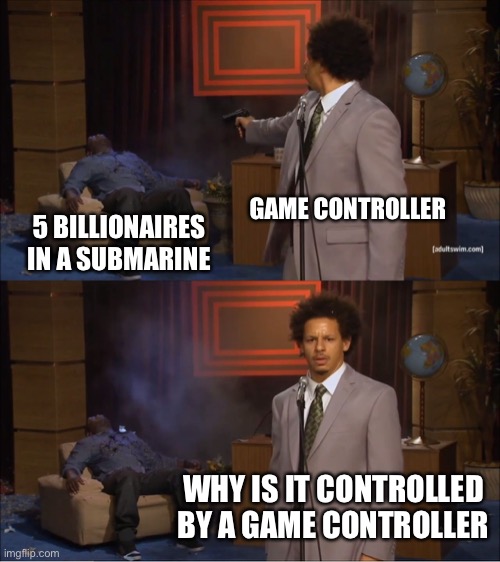 Who Sabotage the submarine with 5 billionaires | GAME CONTROLLER; 5 BILLIONAIRES IN A SUBMARINE; WHY IS IT CONTROLLED BY A GAME CONTROLLER | image tagged in memes,who killed hannibal,titanic ocean expres,funny | made w/ Imgflip meme maker