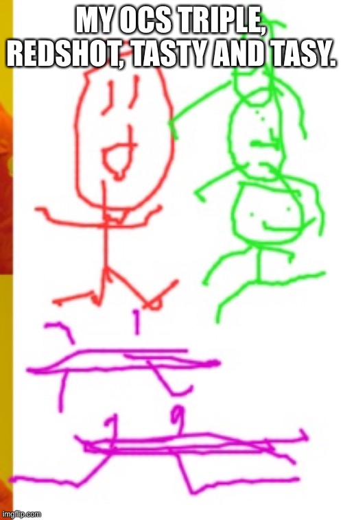 1 of 5 of my only OCs | MY OCS TRIPLE, REDSHOT, TASTY AND TASY. | made w/ Imgflip meme maker