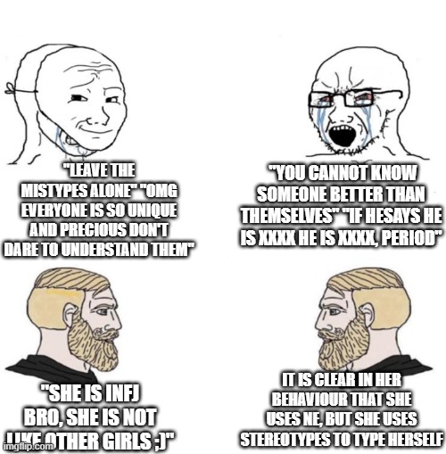 Chad we know | "LEAVE THE MISTYPES ALONE" "OMG EVERYONE IS SO UNIQUE AND PRECIOUS DON'T DARE TO UNDERSTAND THEM"; "YOU CANNOT KNOW SOMEONE BETTER THAN THEMSELVES" "IF HESAYS HE IS XXXX HE IS XXXX, PERIOD"; IT IS CLEAR IN HER BEHAVIOUR THAT SHE USES NE, BUT SHE USES STEREOTYPES TO TYPE HERSELF; "SHE IS INFJ BRO, SHE IS NOT LIKE OTHER GIRLS ;)" | image tagged in chad we know | made w/ Imgflip meme maker