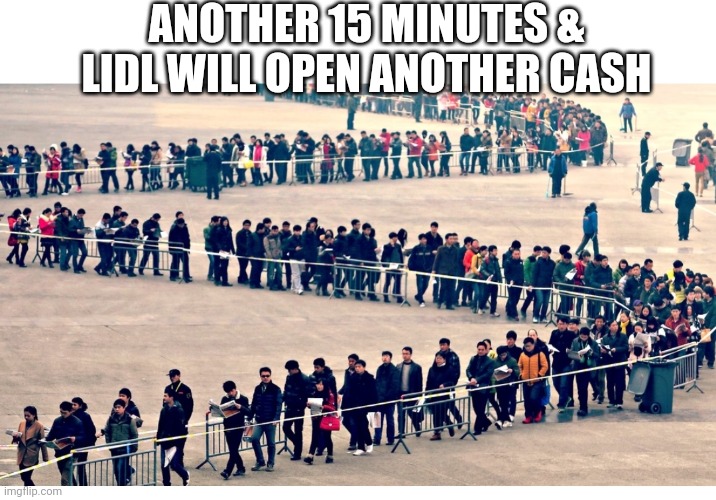 Lines  at the checkout | ANOTHER 15 MINUTES & LIDL WILL OPEN ANOTHER CASH | image tagged in lidl,grocery store,long line,supermarket | made w/ Imgflip meme maker