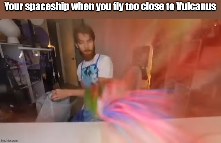Lava planet go brrr | Your spaceship when you fly too close to Vulcanus | made w/ Imgflip meme maker