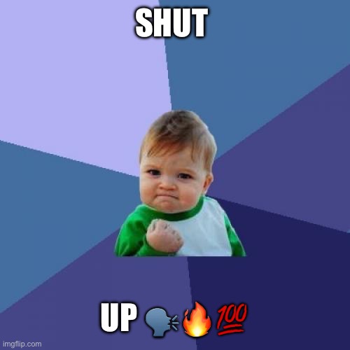 Success Kid Meme | SHUT; UP 🗣️🔥💯 | image tagged in memes,success kid | made w/ Imgflip meme maker