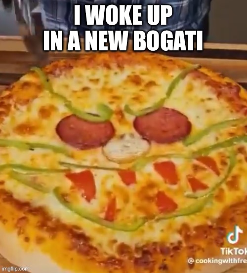 Pizza head irl | I WOKE UP IN A NEW BOGATI | image tagged in pizza head irl | made w/ Imgflip meme maker