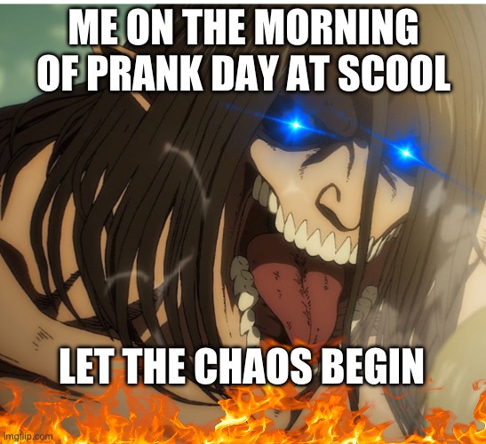 Prank day | ME ON THE MORNING OF PRANK DAY AT SCHOOL; LET THE CHAOS BEGIN | image tagged in meme | made w/ Imgflip meme maker