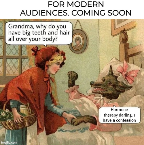 I fear I actually just gave the bastards an idea | FOR MODERN AUDIENCES. COMING SOON; Hormone therapy darling. I have a confession | image tagged in funny,cartoons,little red riding hood | made w/ Imgflip meme maker