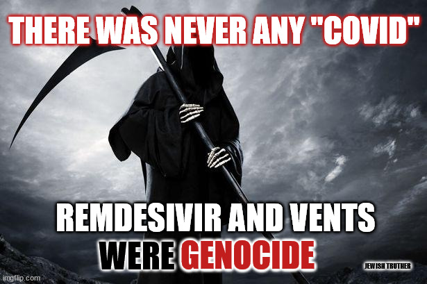Death | THERE WAS NEVER ANY "COVID"; REMDESIVIR AND VENTS; WERE GENOCIDE; GENOCIDE; JEWISH TRUTHER | image tagged in death | made w/ Imgflip meme maker