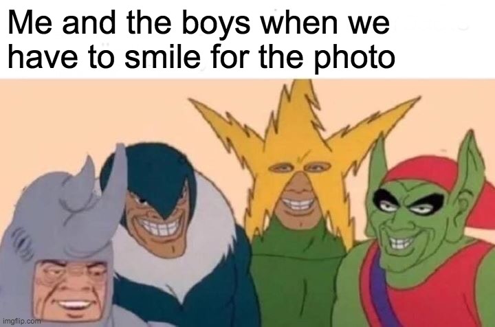 Goofy looking smiles are always what you're gonna get in a photo | Me and the boys when we have to smile for the photo | image tagged in memes,me and the boys,photo,photos,smile,smiles | made w/ Imgflip meme maker