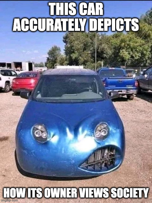 DIY Car | THIS CAR ACCURATELY DEPICTS; HOW ITS OWNER VIEWS SOCIETY | image tagged in cars,funny,memes | made w/ Imgflip meme maker
