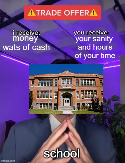 do you take the deal? | money 
wats of cash; your sanity 
and hours of your time; school | image tagged in trade offer | made w/ Imgflip meme maker